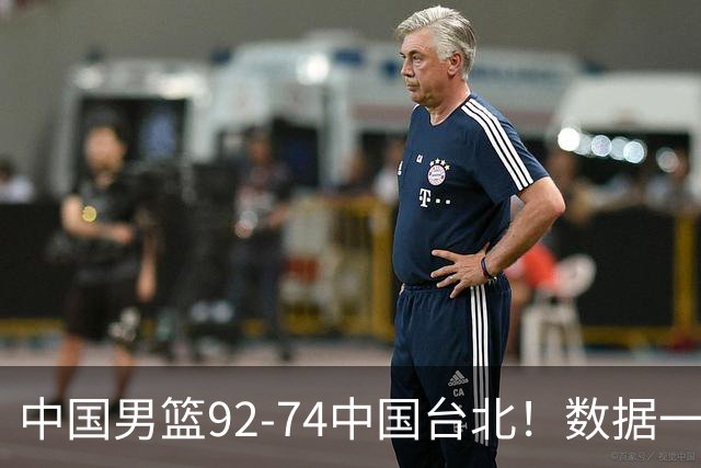 中国男篮92-74中国台北！数据一目了然 并不是胡金秋 最大功臣是他